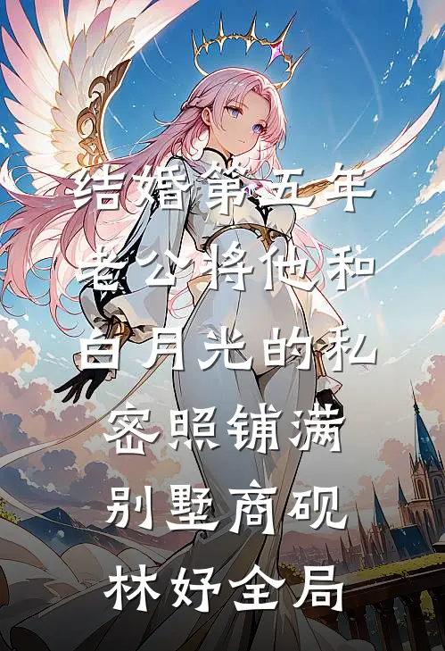 结婚第五年，老公将他和白月光的私密照铺满别墅商砚林妤全局