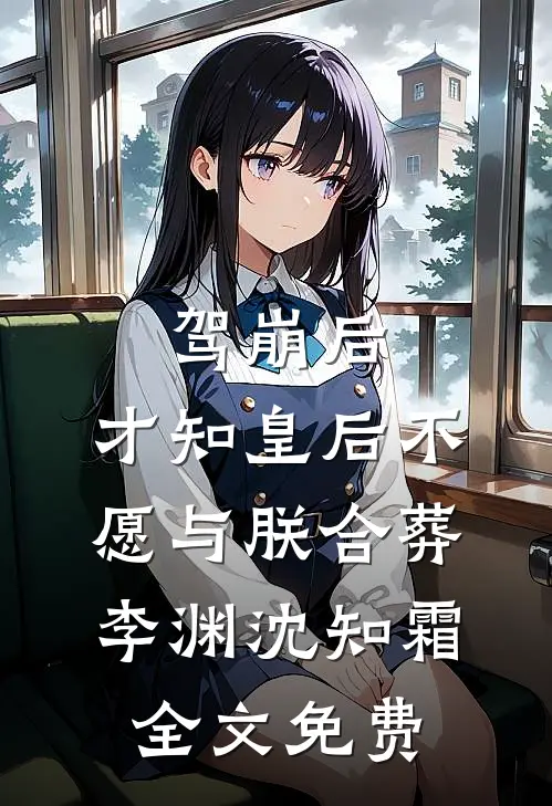 驾崩后，才知皇后不愿与朕合葬李渊沈知霜全文免费