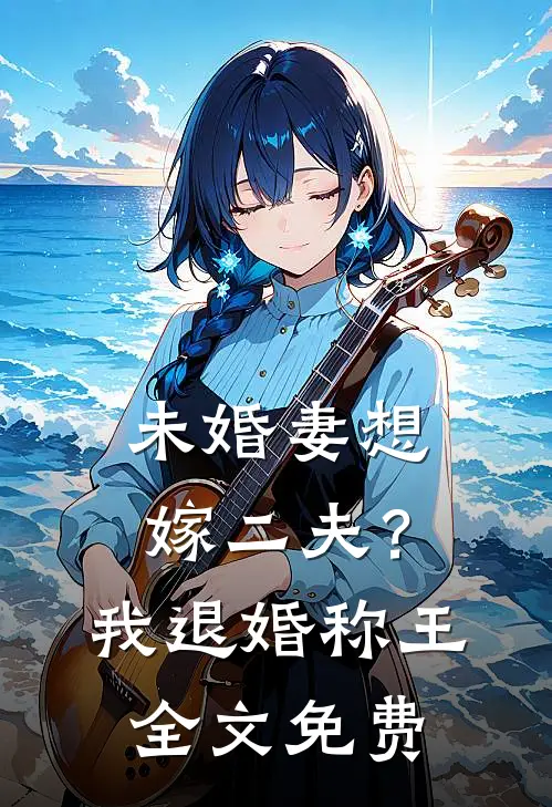 未婚妻想嫁二夫？我退婚称王全文免费