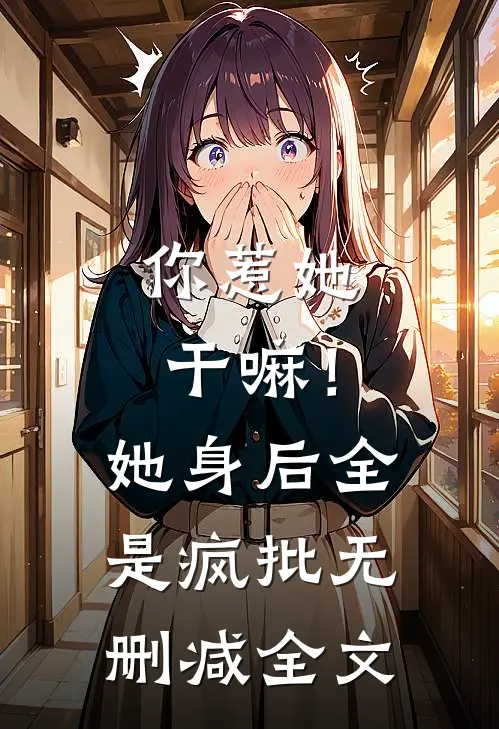 你惹她干嘛！她身后全是疯批无删减全文