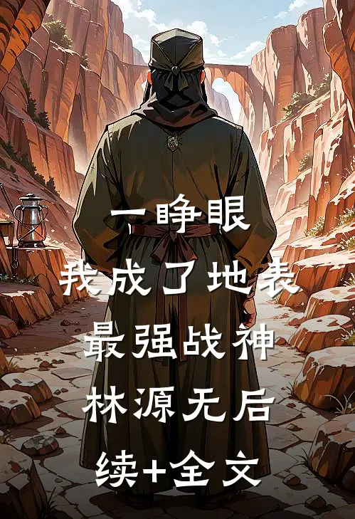 一睁眼，我成了地表最强战神林源无后续+全文