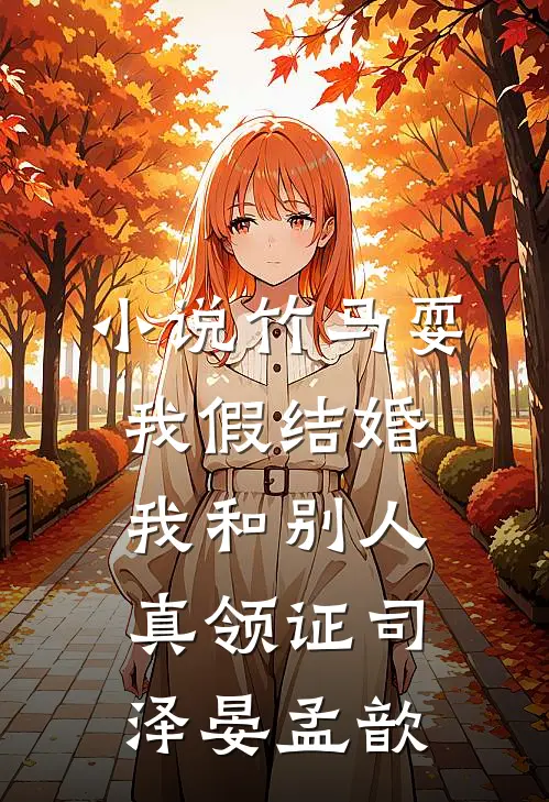 小说竹马耍我假结婚，我和别人真领证(司泽晏孟歆)