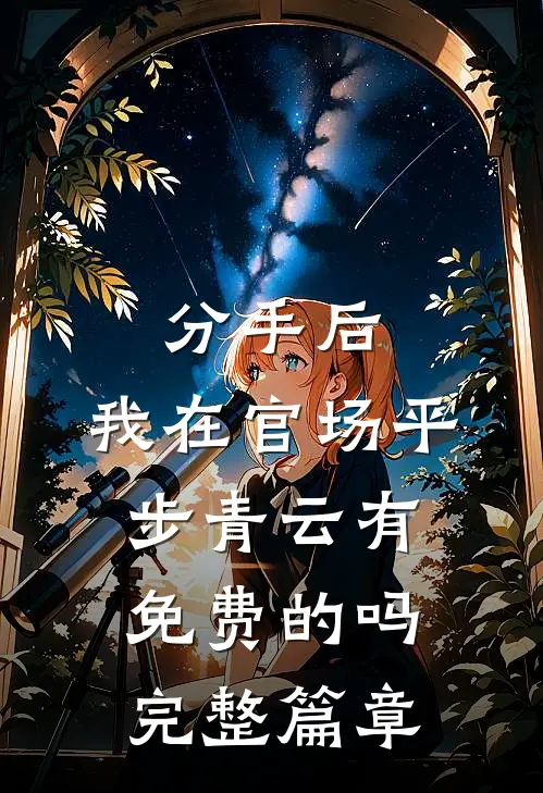 分手后,我在官场平步青云有免费的吗完整篇章