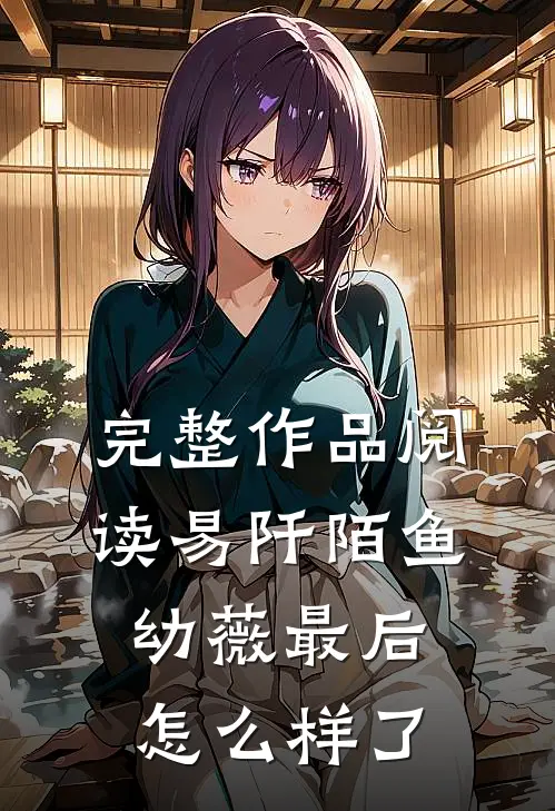 完整作品阅读易阡陌鱼幼薇最后怎么样了