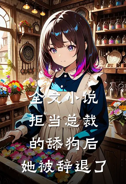 全文小说拒当总裁的舔狗后，她被辞退了