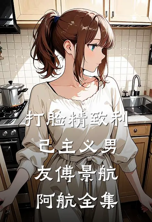 打脸精致利己主义男友傅景航阿航 全集