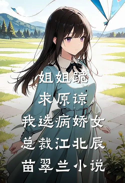 姐姐跪求原谅，我选病娇女总裁江北辰苗翠兰小说
