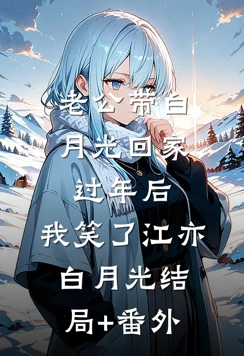 老公带白月光回家过年后，我笑了江亦白月光结局+番外