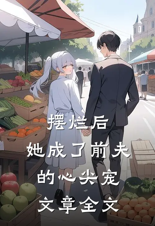 摆烂后，她成了前夫的心尖宠文章全文