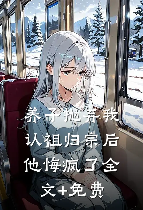 养子抛弃我认祖归宗后，他悔疯了全文+免费