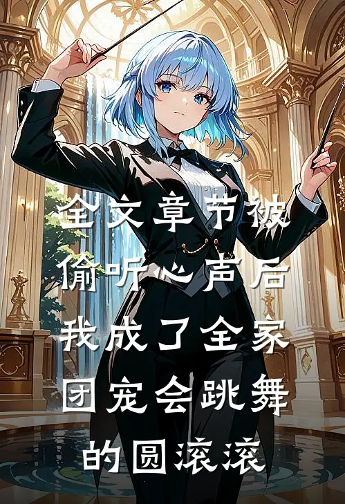 全文章节被偷听心声后,我成了全家团宠会跳舞的圆滚滚