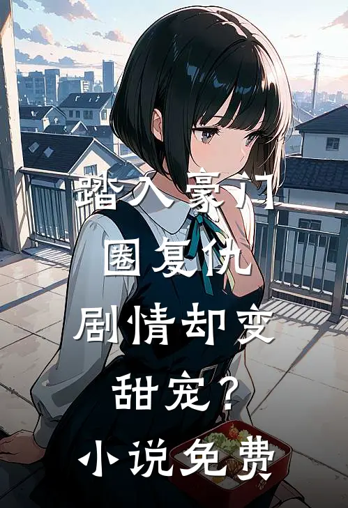 踏入豪门圈复仇，剧情却变甜宠？小说免费