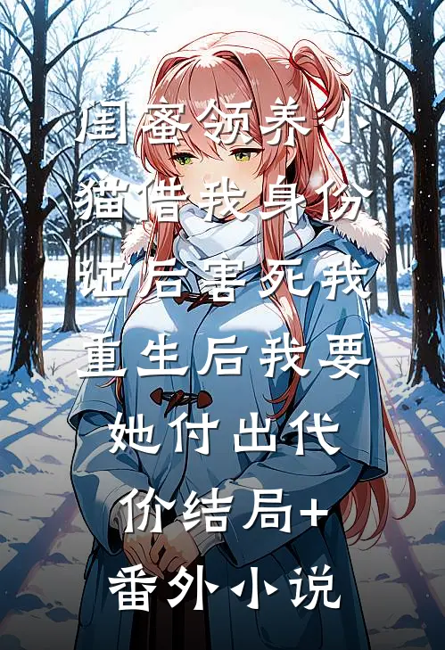 闺蜜领养小猫借我身份证后害死我，重生后我要她付出代价结局+番外小说