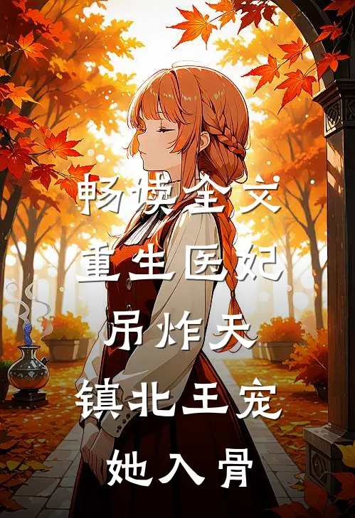 畅读全文重生医妃吊炸天，镇北王宠她入骨