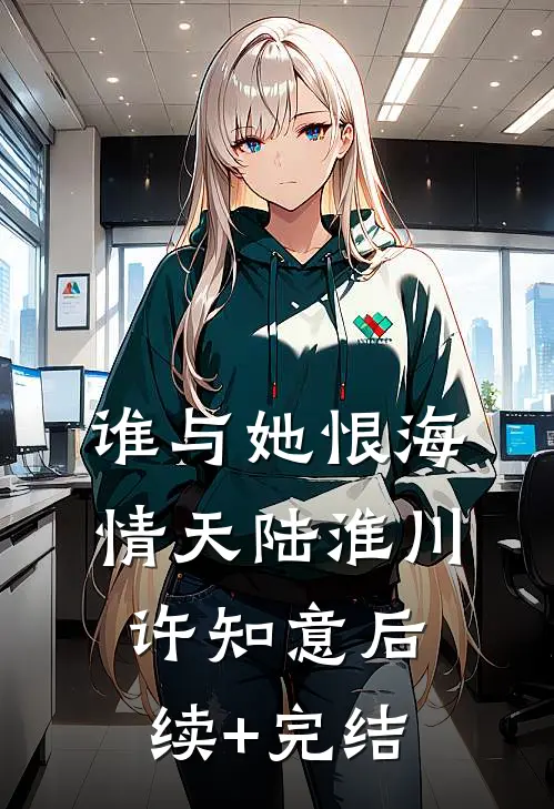 谁与她恨海情天陆淮川许知意后续+完结