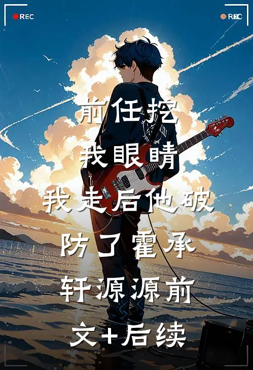 前任挖我眼睛，我走后他破防了霍承轩源源前文+后续
