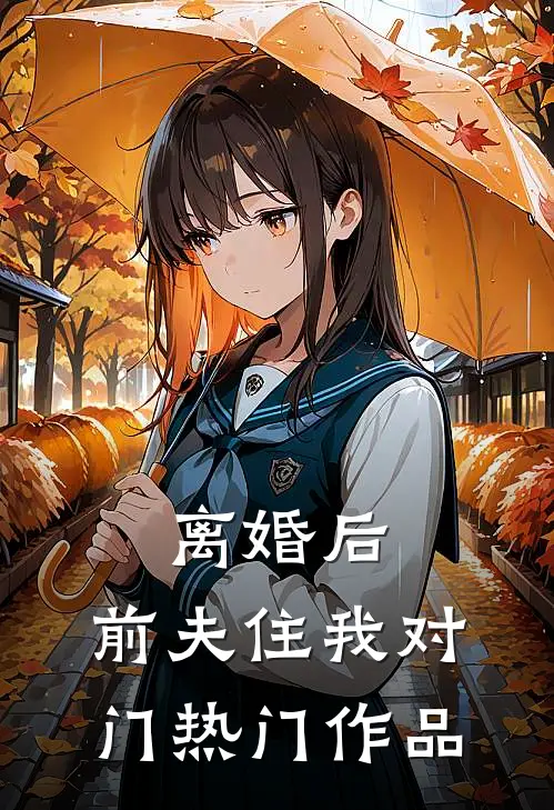 离婚后，前夫住我对门热门作品