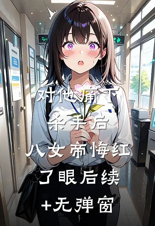 对他痛下杀手后，八女帝悔红了眼后续+无弹窗