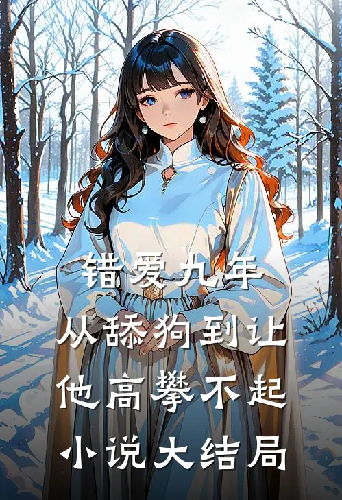 错爱九年：从舔狗到让他高攀不起小说大结局