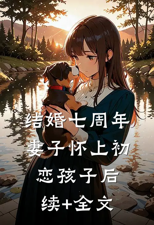 结婚七周年，妻子怀上初恋孩子后续+全文