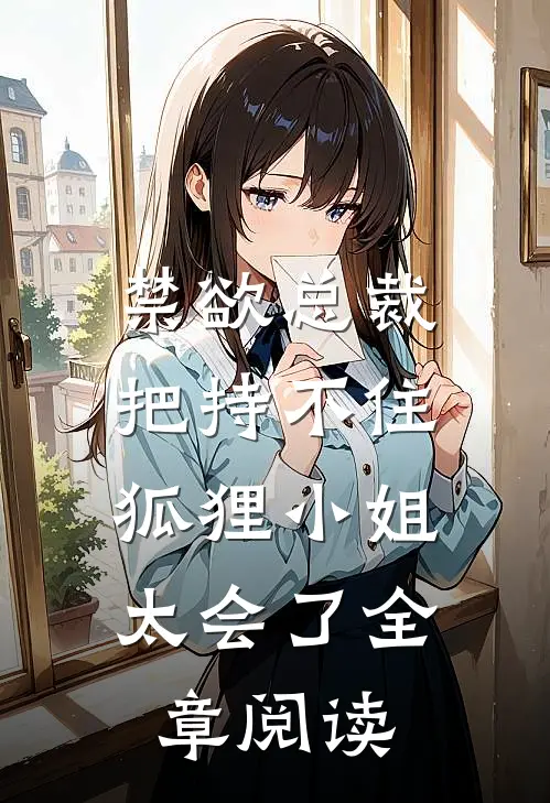 禁欲总裁把持不住，狐狸小姐太会了全章阅读