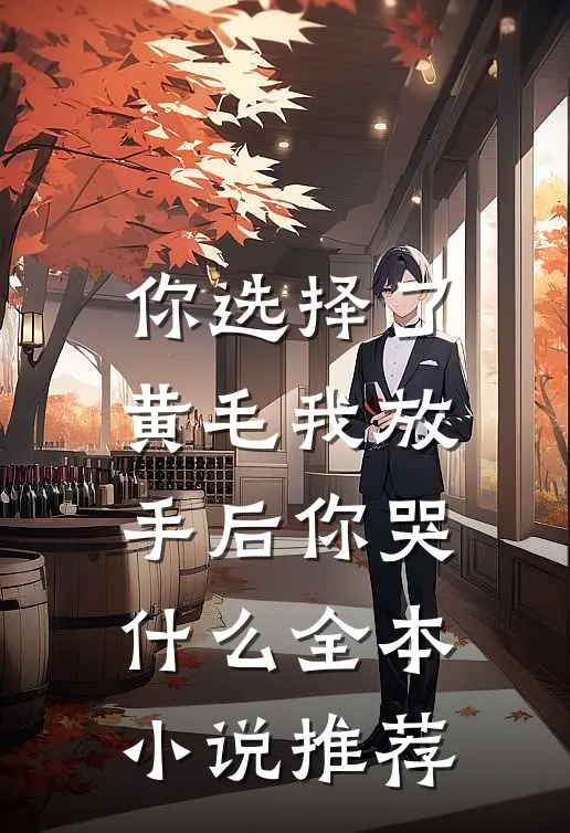 你选择了黄毛我放手后你哭什么全本小说推荐