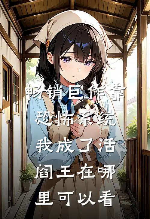 畅销巨作靠恐怖系统,我成了活阎王在哪里可以看