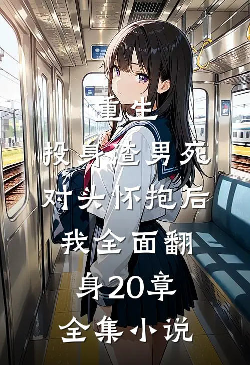 重生:投身渣男死对头怀抱后,我全面翻身20章全集小说