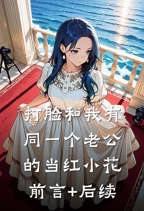 打脸和我有同一个老公的当红小花前言+后续