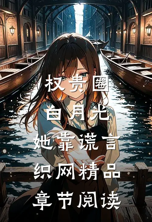 权贵圈白月光：她靠谎言织网精品章节阅读