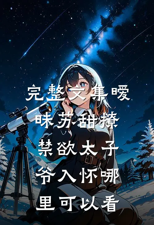 完整文集暧昧苏甜撩禁欲太子爷入怀哪里可以看