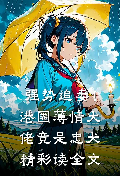 强势追妻！港圈薄情大佬竟是忠犬精彩读全文