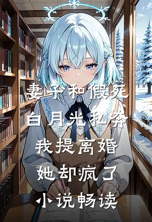 妻子和假死白月光私奔，我提离婚她却疯了小说畅读
