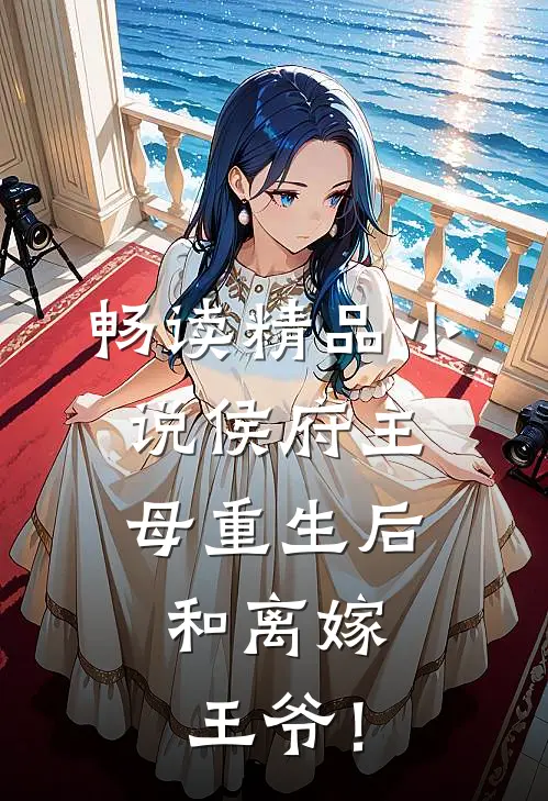 畅读精品小说侯府主母重生后，和离嫁王爷！