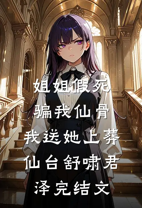 姐姐假死骗我仙骨，我送她上葬仙台舒啸君泽完结文