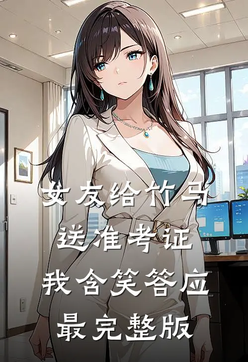 女友给竹马送准考证，我含笑答应最完整版