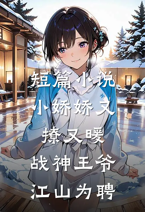 短篇小娇娇又撩又暖,战神王爷江山为聘全文阅读