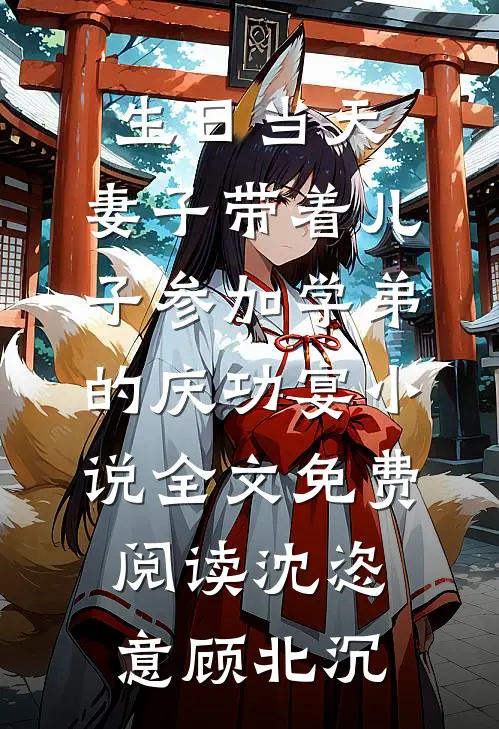 生日当天，妻子带着儿子参加学弟的庆功宴小说全文免费阅读沈恣意顾北沉