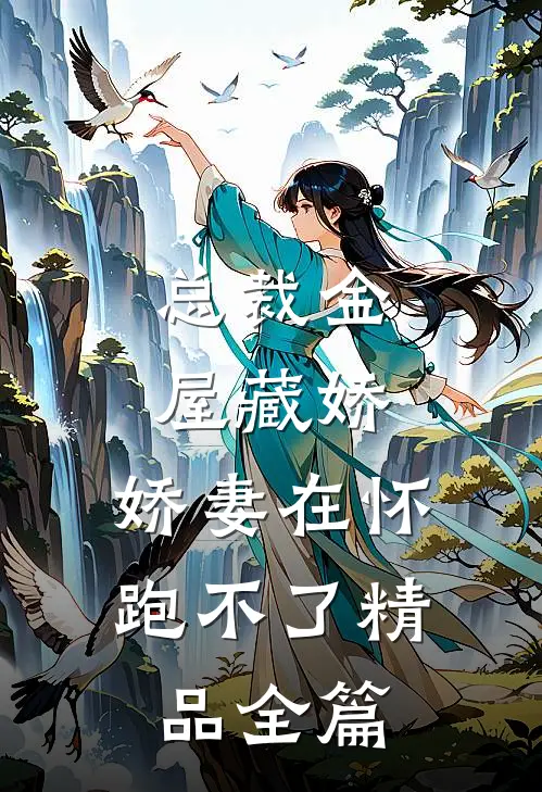总裁金屋藏娇，娇妻在怀跑不了精品全篇