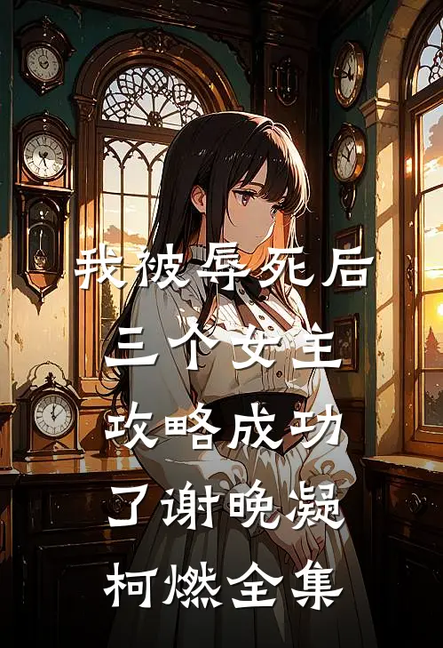 我被辱死后，三个女主攻略成功了谢晚凝柯燃 全集