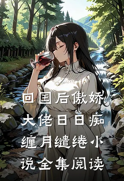 回国后傲娇大佬日日痴缠月缱绻小说全集阅读