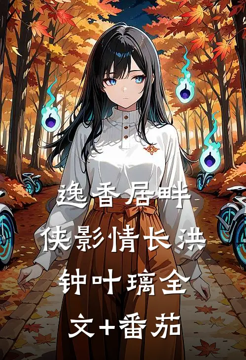 逸香居畔，侠影情长洪钟叶璃全文+番茄