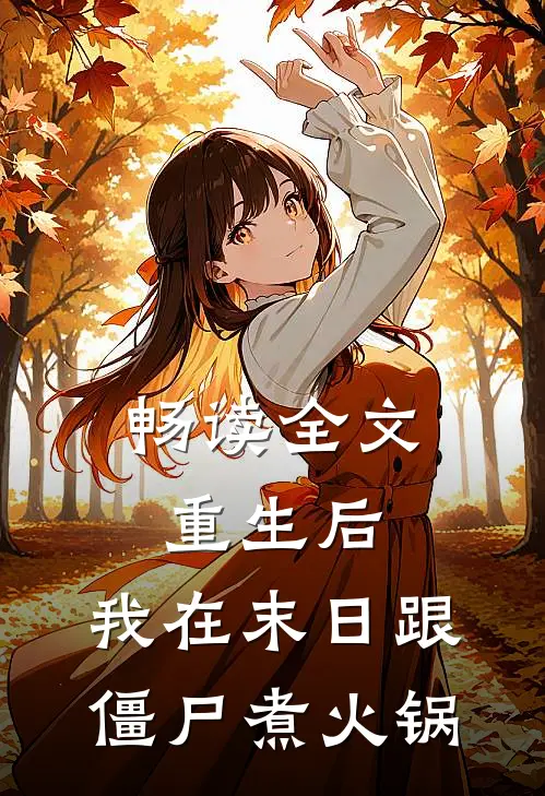 畅读全文重生后，我在末日跟僵尸煮火锅