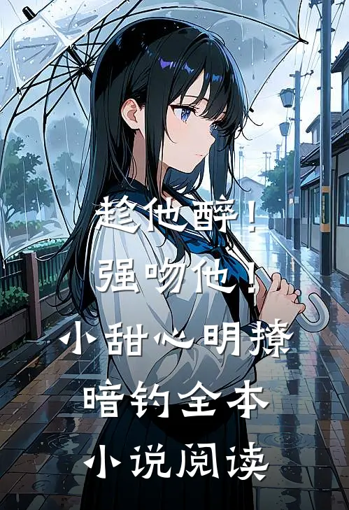 趁他醉！强吻他！小甜心明撩暗钓全本小说阅读