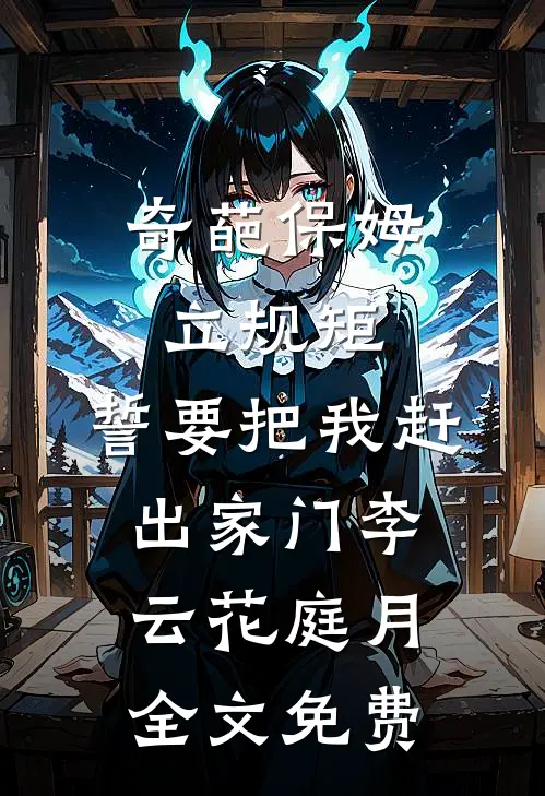 奇葩保姆立规矩，誓要把我赶出家门李云花庭月全文免费