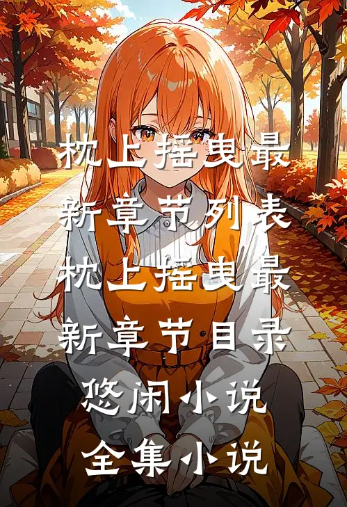 枕上摇曳最新章节列表_枕上摇曳最新章节目录_悠闲小说全集小说
