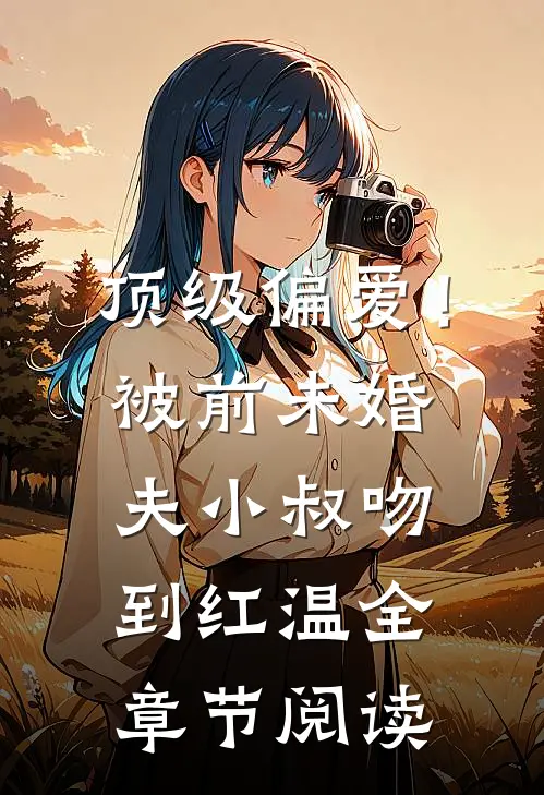 顶级偏爱！被前未婚夫小叔吻到红温全章节阅读