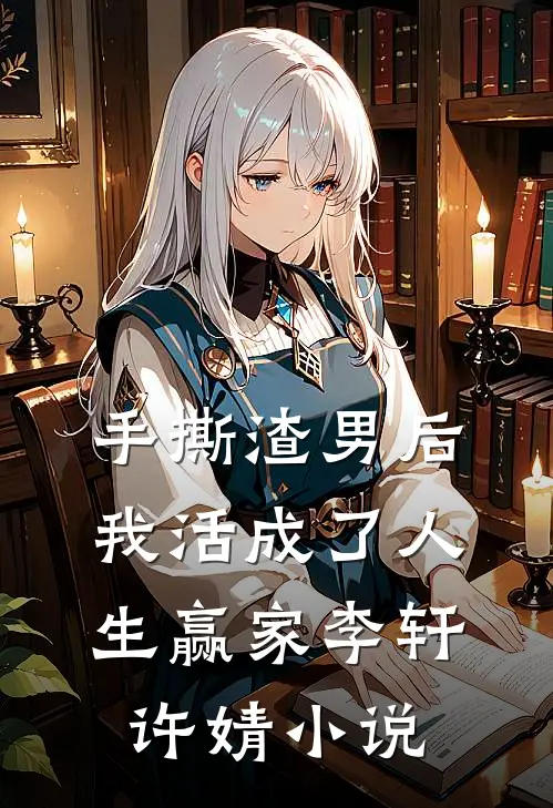 手撕渣男后，我活成了人生赢家李轩许婧小说