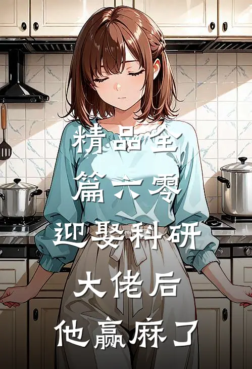 精品全篇六零：迎娶科研大佬后，他赢麻了