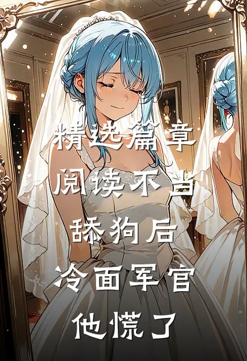精选篇章阅读不当舔狗后，冷面军官他慌了